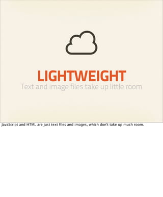LIGHTWEIGHT
          Text and image files take up little room



JavaScript and HTML are just text ﬁles and images, which don't take up much room.
 