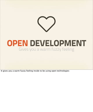 OPEN DEVELOPMENT
                  Gives you a warm fuzzy feeling



It gives you a warm fuzzy feeling inside to be using open technologies
 