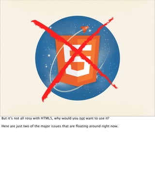 But it’s not all rosy with HTML5, why would you not want to use it?

Here are just two of the major issues that are ﬂoating around right now.
 