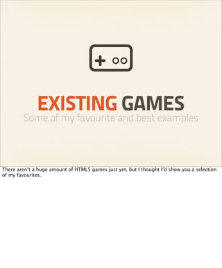 EXISTING GAMES
        Some of my favourite and best examples



There aren’t a huge amount of HTML5 games just yet, but I thought I’d show you a selection
of my favourites.
 