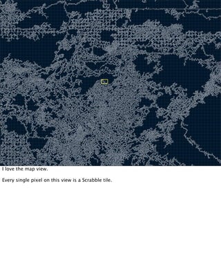 I love the map view.

Every single pixel on this view is a Scrabble tile.
 
