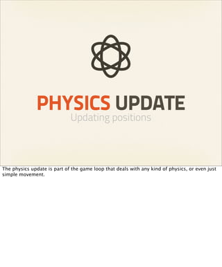 PHYSICS UPDATE
                             Updating positions



The physics update is part of the game loop that deals with any kind of physics, or even just
simple movement.
 