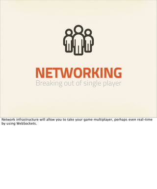 NETWORKING
                    Breaking out of single player



Network infrastructure will allow you to take your game multiplayer, perhaps even real-time
by using WebSockets.
 