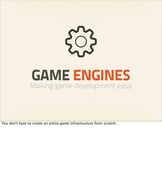 GAME ENGINES
                Making game development easy



You don't have to create an entire game infrastructure from scratch…
 