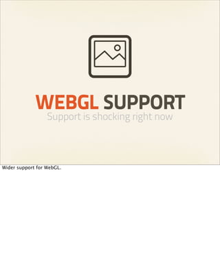 WEBGL SUPPORT
                  Support is shocking right now



Wider support for WebGL.
 