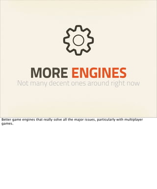 MORE ENGINES
         Not many decent ones around right now



Better game engines that really solve all the major issues, particularly with multiplayer
games.
 