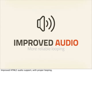 IMPROVED AUDIO
                         More reliable looping



Improved HTML5 audio support, with proper looping.
 