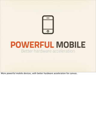 POWERFUL MOBILE
                   Better hardware acceleration



More powerful mobile devices, with better hardware acceleration for canvas.
 