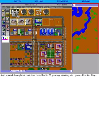 And spread throughout that time I dabbled in PC gaming, starting with games like Sim City…
 