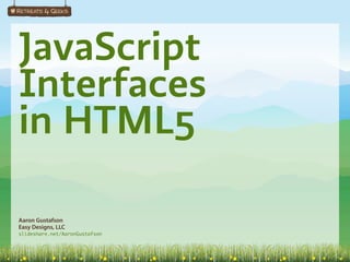 JavaScript
Interfaces
in HTML5

Aaron Gustafson
Easy Designs, LLC
slideshare.net/AaronGustafson
 