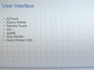 User Interface
• jQTouch
• jQuery Mobile
• Sancha Touch
• XUI
• appML
• Dojo Mobile
• Hand Written CSS
 