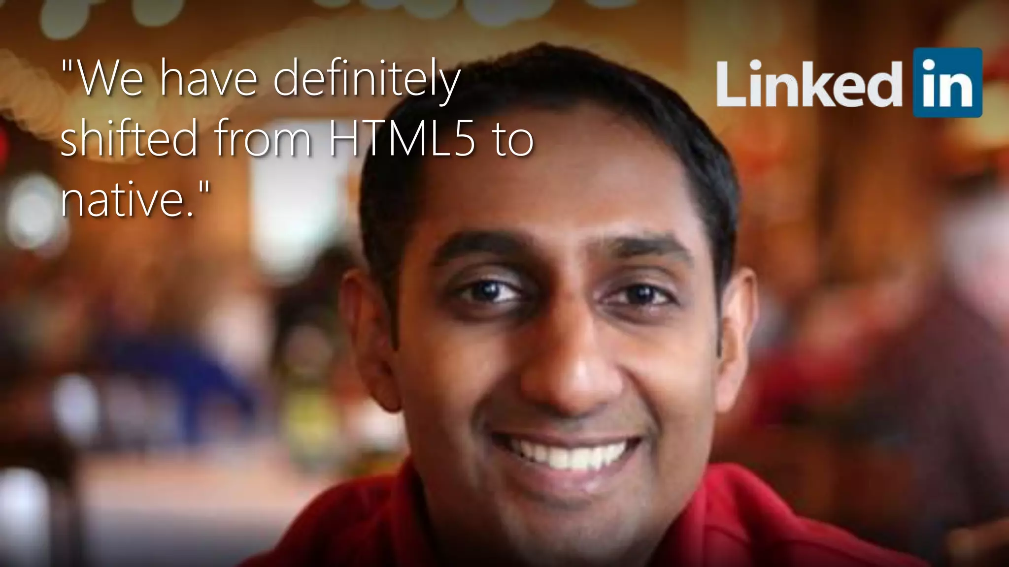 Newphoria Corporation Inc.http://venturebeat.com/2013/04/17/linkedin-mobile-web-breakup/
"We have definitely
shifted from HTML5 to
native."
 