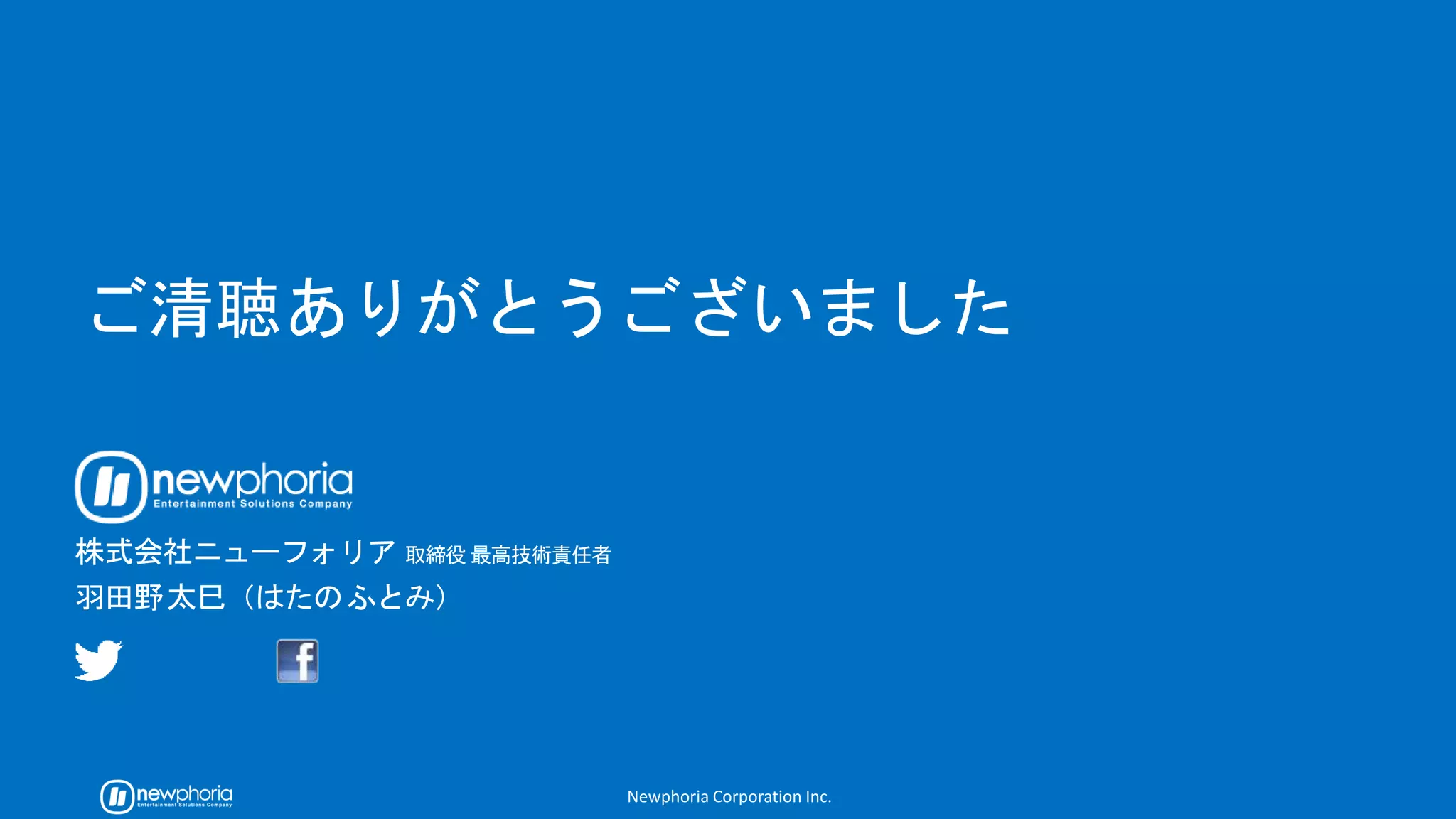 Newphoria Corporation Inc.
@futomi futomi.hatano
http://www.newphoria.co.jp/
 