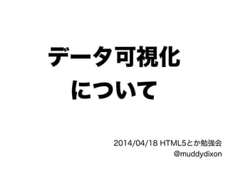データ可視化
について
2014/04/18 HTML5とか勉強会
@muddydixon
 
