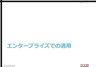 エンタープライズでの適用

Japan Java User Group

32

 