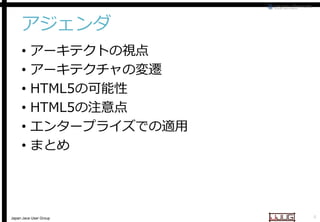 アジェンダ
•
•
•
•
•
•

アーキテクトの視点
アーキテクチャの変遷
HTML5の可能性
HTML5の注意点
エンタープライズでの適用
まとめ

Japan Java User Group

4

 