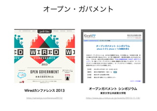 オープン・ガバメント
オープンガバメント シンポジウム
Wiredカンファレンス 2013
東京大学公共政策大学院
http://wired.jp/conference2013/ http://www.pp.u-tokyo.ac.jp/events/2013-11-19/
 