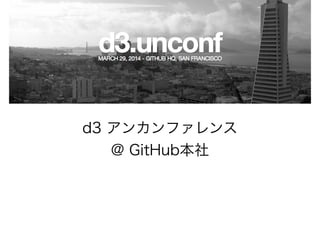 d3 アンカンファレンス
@ GitHub本社
 