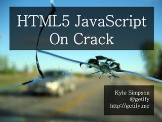 HTML5 JavaScript
   On Crack


             Kyle Simpson
                   @getify
           http://getify.me
 