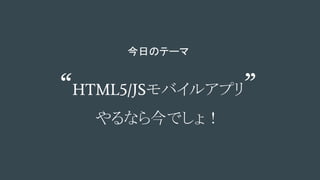 今日のテーマ
“HTML5/JSモバイルアプリ”
やるなら今でしょ！
 