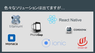 色々なソリューションは出てますが…
React Native
 