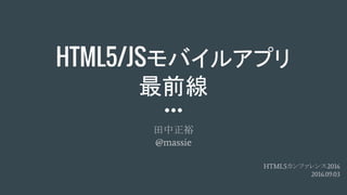 HTML5/JSモバイルアプリ
最前線
田中正裕
@massie
HTML5カンファレンス2016
2016.09.03
 