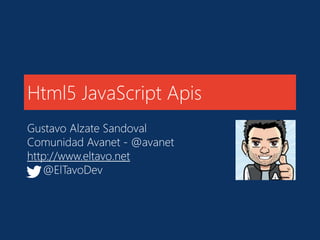 Html5 JavaScript Apis
Gustavo Alzate Sandoval
Comunidad Avanet - @avanet
http://www.eltavo.net
@ElTavoDev
 