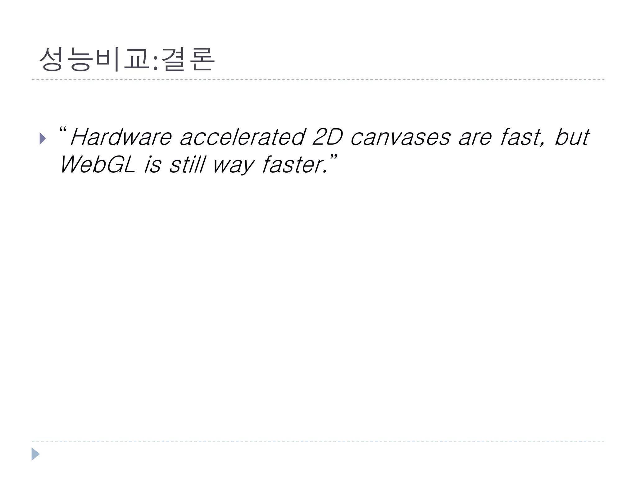 성능비교:결론

   “Hardware accelerated 2D canvases are fast, but
    WebGL is still way faster.”
 