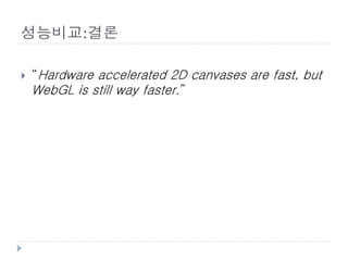 성능비교:결론

   “Hardware accelerated 2D canvases are fast, but
    WebGL is still way faster.”
 