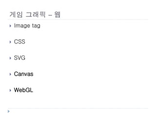 게임 그래픽 – 웹
   Image tag

   CSS

   SVG

   Canvas

   WebGL
 