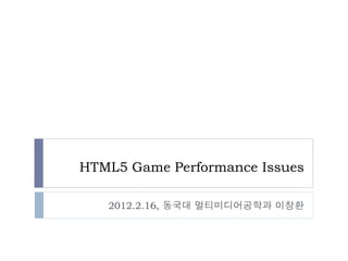 HTML5 Game Performance Issues

   2012.2.16, 동국대 멀티미디어공학과 이창환
 