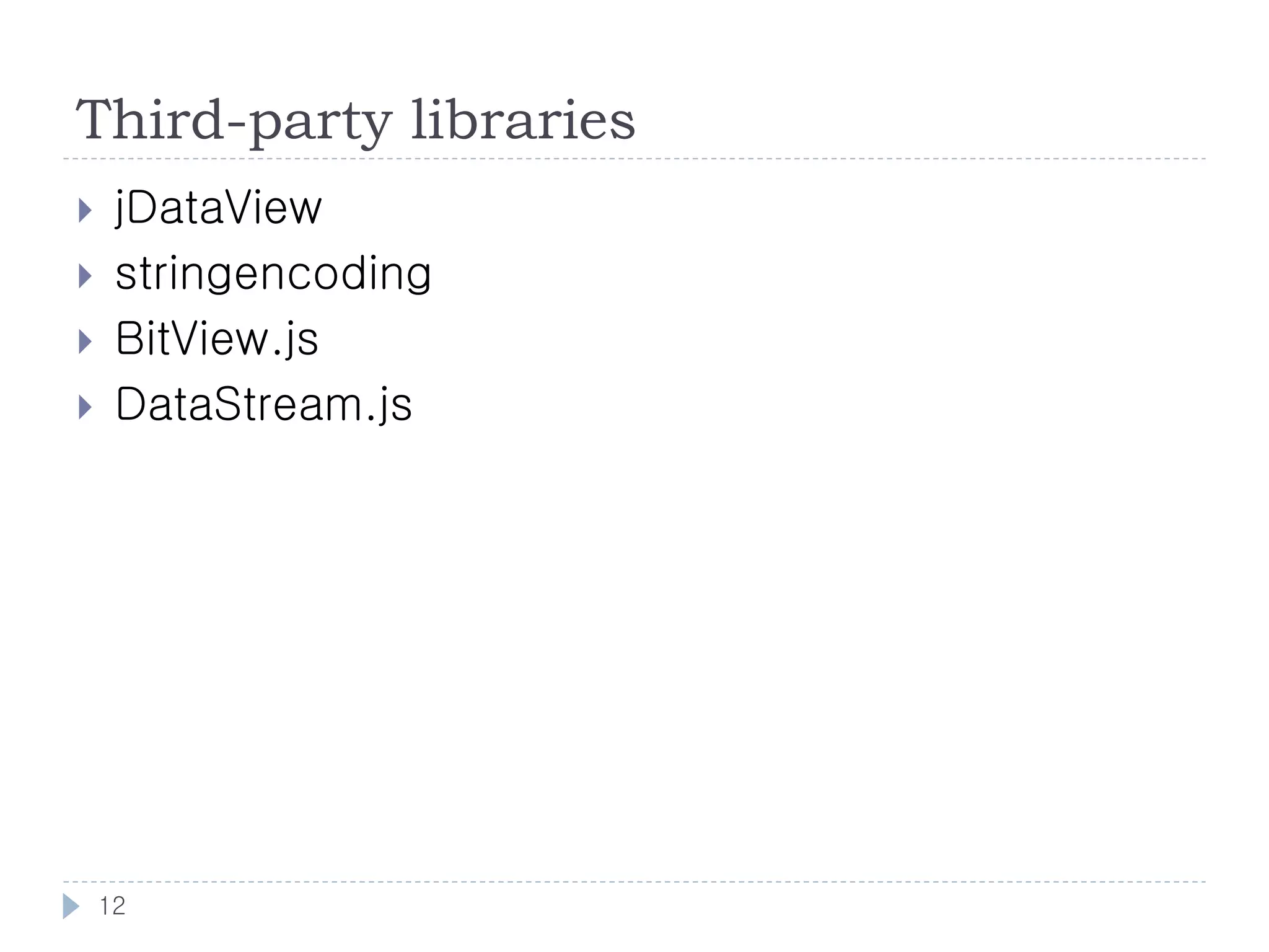 Third-party libraries
    jDataView
    stringencoding
    BitView.js
    DataStream.js




    12
 