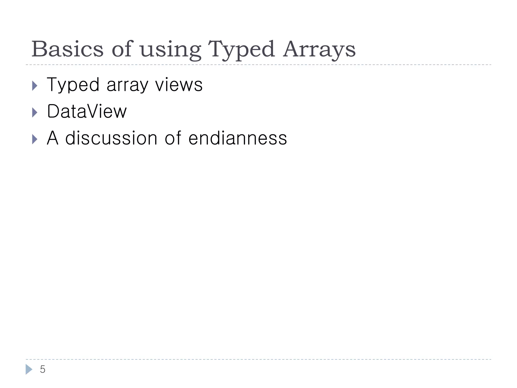 Basics of using Typed Arrays
       Typed array views
       DataView
       A discussion of endianness




    5
 
