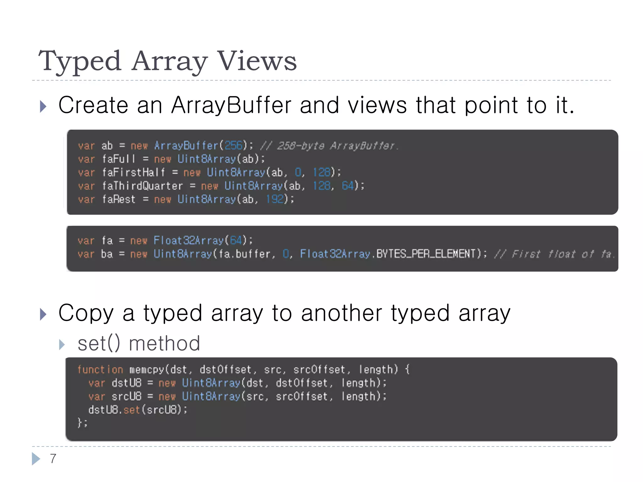 Typed Array Views
       Create an ArrayBuffer and views that point to it.




       Copy a typed array to another typed array
           set() method




    7
 