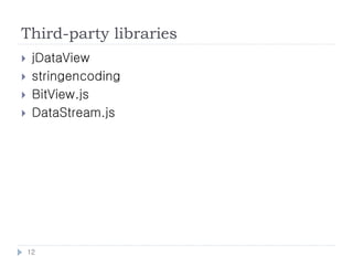 Third-party libraries
    jDataView
    stringencoding
    BitView.js
    DataStream.js




    12
 