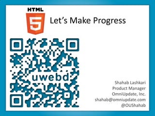 Let’s Make Progress Shahab Lashkari Product Manager OmniUpdate, Inc. shahab@omniupdate.com @OUShahab 