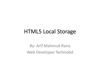 HTML5 Local Storage
By: Arif Mahmud Rana
Web Developer Technobd
 