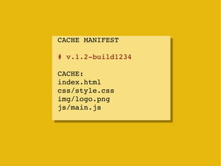 CACHE MANIFEST
 CACHE MANIFEST

# v.1.2­build1234
 # v.1.2­build1234
CACHE:
 CACHE:
index.html
 index.html
css/style.css
 ...