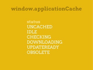 window.applicationCache

     status
     UNCACHED
     IDLE
     CHECKING
     DOWNLOADING
     UPDATEREADY
     OBSOLETE
 