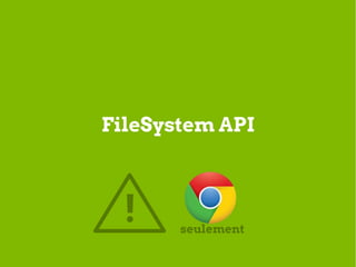 FileSystem API



  !    seulement
 
