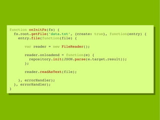 function onInitFs(fs) {
 function onInitFs(fs) {
  fs.root.getFile('data.txt', {create: true}, function(entry) {
   fs.roo...