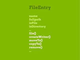 FileEntry
name
fullpath
isFile
isDirectory
…
file()
createWriter()
moveTo()
copyTo()
remove()
...
 