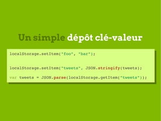 Un simple dépôt clé-valeur
localStorage.setItem("foo", "bar");
 localStorage.setItem("foo", "bar");


localStorage.setItem...