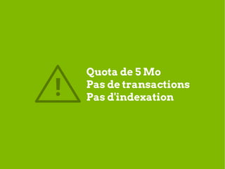 Quota de 5 Mo
!   Pas de transactions
    Pas d'indexation
 