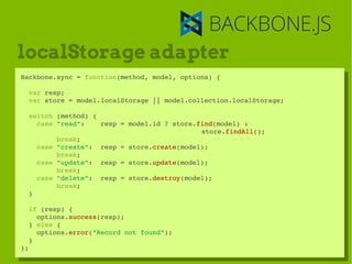 localStorage adapter
Backbone.sync = function(method, model, options) {
 Backbone.sync = function(method, model, options) ...
