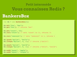 Petit intermède
        Vous connaissez Redis ?
BankersBox
var bb = new BankersBox(1);
 var bb = new BankersBox(1);
bb.set...