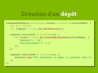 Création d'un dépôt
IndexedDBAdapter.prototype.create = function(storeName) {
 IndexedDBAdapter.prototype.create = functio...