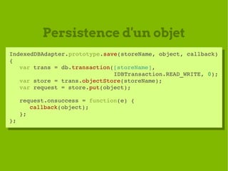 Persistence d'un objet
IndexedDBAdapter.prototype.save(storeName, object, callback) 
 IndexedDBAdapter.prototype.save(stor...