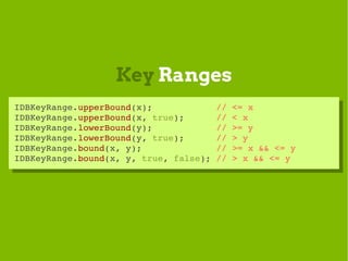 Key Ranges
IDBKeyRange.upperBound(x);            // <= x
 IDBKeyRange.upperBound(x);            // <= x
IDBKeyRange.upperB...