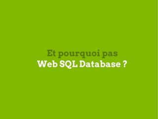 Et pourquoi pas
Web SQL Database ?
 